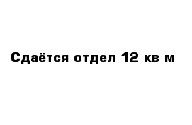 Сдаётся отдел 12 кв м 